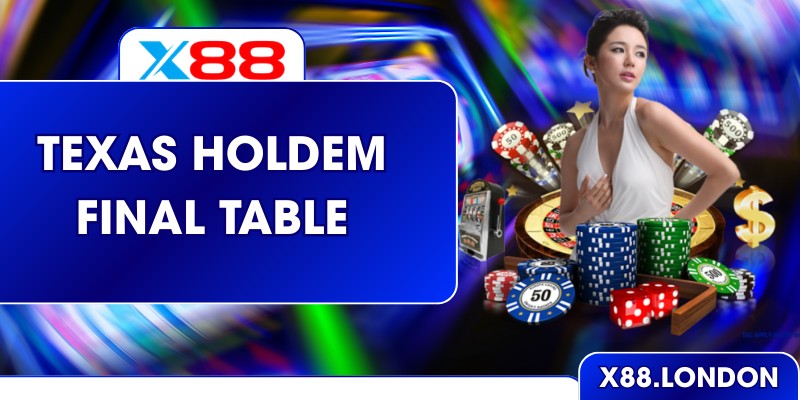 Texas Holdem Final Table – Kịch Tính Nghẹt Thở Cùng X88